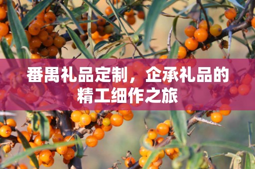 番禺礼品定制，企承礼品的精工细作之旅